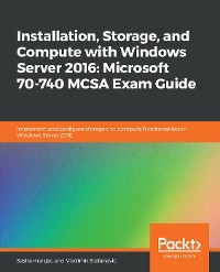 Cover Installation, Storage, and Compute with Windows Server 2016: Microsoft 70-740 MCSA Exam Guide