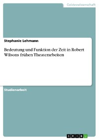 Cover Bedeutung und Funktion der Zeit in Robert Wilsons frühen Theaterarbeiten