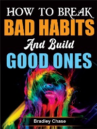 Cover How to Break Bad Habits and Build Good Ones