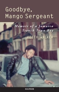 Cover Goodbye, Mango Sergeant : Memoir of a Jamaica Trench Town Boy