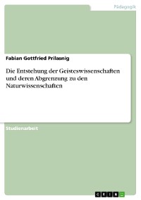 Cover Die Entstehung der Geisteswissenschaften und deren Abgrenzung zu den Naturwissenschaften