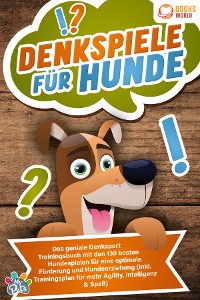 Cover Denkspiele für Hunde: Das geniale Denksport Trainingsbuch mit den 130 besten Hundespielen für eine optimale Förderung und Hundeerziehung (inkl. Trainingsplan für Agility, Intelligenz & Spaß)