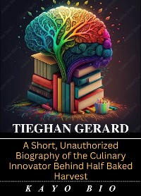 Cover Tieghan Gerard: A Short, Unauthorized Biography of the Culinary Innovator Behind Half Baked Harvest