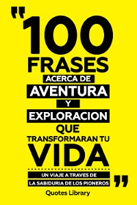 Cover 100 Frases Acerca De Aventura Y Exploracion Que Transformaran Tu Vida - Un Viaje A Traves De La Sabiduria De Los Pioneros