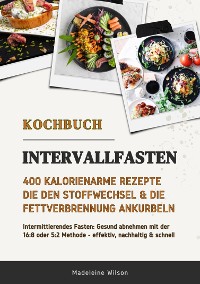 Cover Intervallfasten Kochbuch: 400 kalorienarme Rezepte die den Stoffwechsel & die Fettverbrennung ankurbeln (Intermittierendes Fasten: Gesund abnehmen mit der 16:8 oder 5:2 Methode - effektiv & schnell)