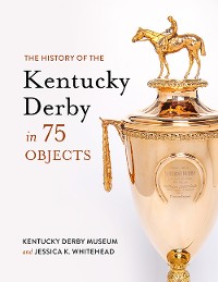 Cover The History of the Kentucky Derby in 75 Objects