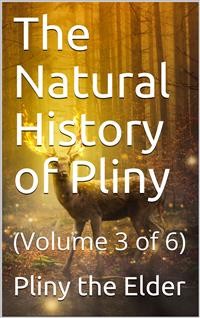 Cover The Natural History of Pliny, Volume 3 (of 6) / By Pliny, the Elder