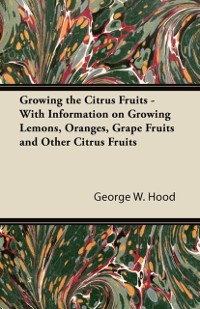 Cover Growing the Citrus Fruits - With Information on Growing Lemons, Oranges, Grape Fruits and Other Citrus Fruits