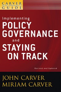 Cover A Carver Policy Governance Guide, Volume 6, Revised and Updated, Implementing Policy Governance and Staying on Track