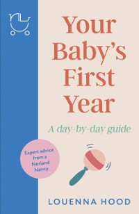 Cover Your Baby s First Year : A day-by-day guide from an expert Norland-trained nanny