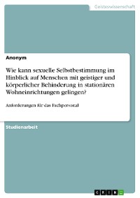 Cover Wie kann sexuelle Selbstbestimmung im Hinblick auf Menschen mit geistiger und körperlicher Behinderung in stationären Wohneinrichtungen gelingen?