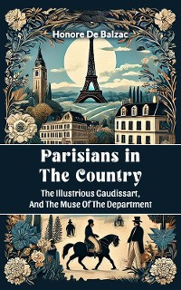 Cover Parisians in the Country The Illustrious Gaudissart, And The Muse Of The DePartment