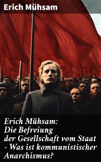 Cover Erich Mühsam: Die Befreiung der Gesellschaft vom Staat - Was ist kommunistischer Anarchismus?