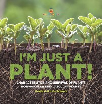 Cover I'm Just a Plant! Characteristics and Survival of Plants | Nonvascular and Vascular Plants | Grade 6-8 Life Science