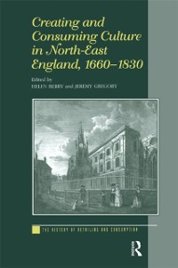 Cover Creating and Consuming Culture in North-East England, 1660-1830