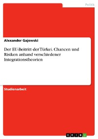 Cover Der EU-Beitritt der Türkei. Chancen und Risiken anhand verschiedener Integrationstheorien