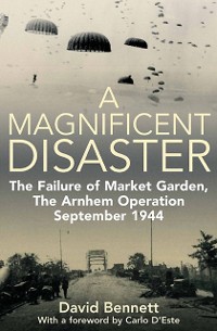 Cover A Magnificent Disaster : The Failure of Market Garden, The Arnhem Operation, September 1944