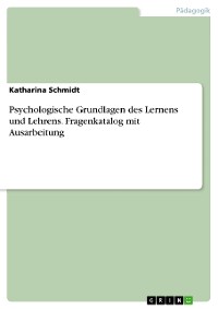 Cover Psychologische Grundlagen des Lernens und Lehrens. Fragenkatalog mit Ausarbeitung