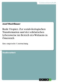 Cover Reale Utopien. Zur sozial-ökologischen Transformation und der solidarischen Lebensweise im Bereich des Wohnens in Österreich