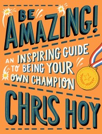 Cover Be Amazing! An inspiring guide to being your own champion