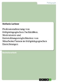 Cover Professionalisierung von frühpädagogischen Fachkräften. Motivatoren und Entwicklungsmöglichkeiten von Mitarbeiter*innen in frühpädagogischen Einrichtungen