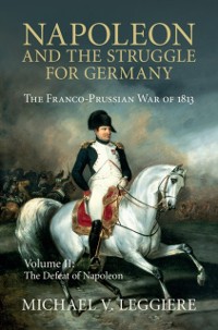 Cover Napoleon and the Struggle for Germany: Volume 2, The Defeat of Napoleon