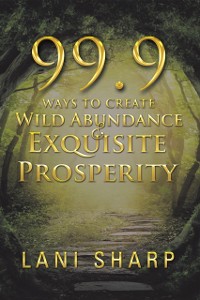 Cover 99.9 Ways to Create Wild Abundance & Exquisite Prosperity