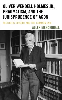 Cover Oliver Wendell Holmes Jr., Pragmatism, and the Jurisprudence of Agon