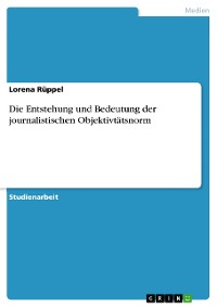 Cover Die Entstehung und Bedeutung der journalistischen Objektivtätsnorm