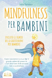 Cover MINDFULNESS PER BAMBINI: Come trasmettere ai tuoi figli il grande valore del presente e farli diventare delle persone felici e soddisfatte - incluso il diario della gratitudine per bambini