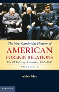 Cover New Cambridge History of American Foreign Relations: Volume 3, The Globalizing of America, 1913-1945