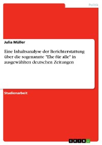 Cover Eine Inhaltsanalyse der Berichterstattung über die sogenannte "Ehe für alle" in ausgewählten deutschen Zeitungen