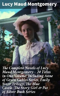 Cover The Complete Novels of Lucy Maud Montgomery - 20 Titles in One Volume: Including Anne of Green Gables Series, Emily Starr Trilogy, The Blue Castle, The Story Girl & Pat of Silver Bush Series
