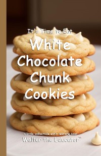 Cover It's Time to Eat White Chocolate Chunk Cookies