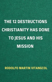 Cover The 12 Destructions Christianity Has Done to Jesus and His Mission