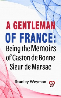 Cover A Gentleman Of France: Being The Memoirs Of Gaston De Bonne Sieur De Marsac