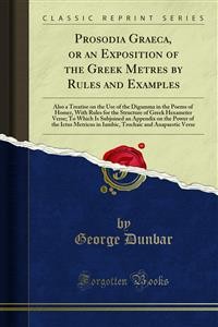 Cover Prosodia Graeca, or an Exposition of the Greek Metres by Rules and Examples