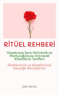 Cover RİTÜEL REHBERİ Hayatınıza Şans Getirecek ve Mutluluğunuzu Artıracak Ritüellerin Tarifleri - Evrenle İletişim Kurun - Dileklerinizi ve Niyetlerinizi Gerçeğe Dönüştürün! En Etkili Ritüel Tarifleri