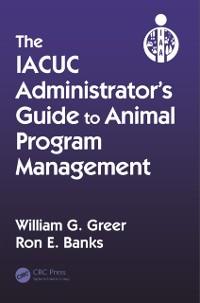 Cover The IACUC Administrator''s Guide to Animal Program Management