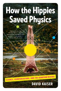 Cover How the Hippies Saved Physics: Science, Counterculture, and the Quantum Revival