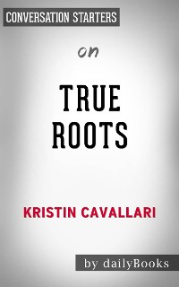 Cover True Roots: A Mindful Kitchen with More Than 100 Recipes Free of Gluten, Dairy, and Refined Sugar by Kristin Cavallari | Conversation Starters