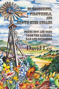 Cover Bluebonnets, Firewheels, and Brown-eyed Susans, or, Poems New and Used From the Bandera Rag and Bone Shop