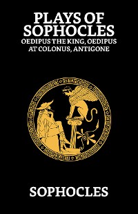 Cover Plays of Sophocles : Oedipus the King, Oedipus at Colonus, Antigone