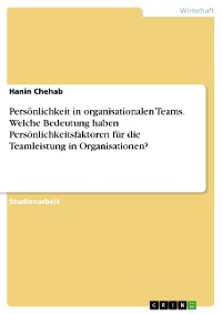 Cover Persönlichkeit in organisationalen Teams. Welche Bedeutung haben Persönlichkeitsfaktoren für die Teamleistung in Organisationen?