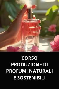 Cover CORSO PRODUZIONE DI PROFUMI NATURALI E SOSTENIBILI