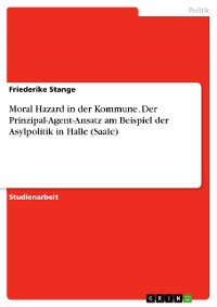 Cover Moral Hazard in der Kommune. Der Prinzipal-Agent-Ansatz am Beispiel der Asylpolitik in Halle (Saale)