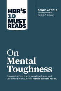 Cover HBR's 10 Must Reads on Mental Toughness (with bonus interview "Post-Traumatic Growth and Building Resilience" with Martin Seligman) (HBR's 10 Must Reads)