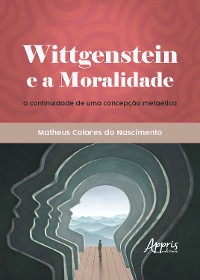 Cover Wittgenstein e a Moralidade: A Continuidade de Uma Concepção Metaética