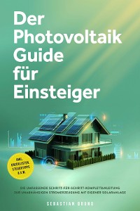 Cover Der Photovoltaik Guide für Einsteiger: Die umfassende Schritt-für-Schritt-Komplettanleitung zur unabhängigen Stromerzeugung mit eigener Solaranlage - inkl. Checklisten, Steuertipps u.v.m.