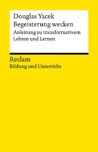 Cover Begeisterung wecken. Anleitung zu transformativem Lehren und Lernen. Reclam Bildung und Unterricht